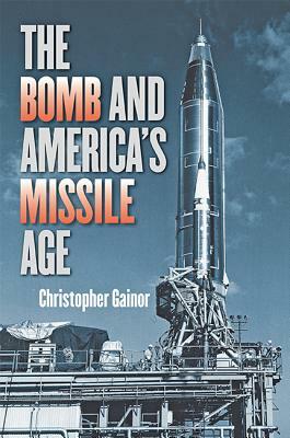 The Bomb and America's Missile Age by Christopher Gainor