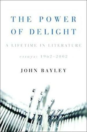 The Power of Delight: A Lifetime in Literature: Essays 1962-2002 by John Bayley, Leo Carey