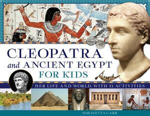 Cleopatra and Ancient Egypt for Kids: Her Life and World, with 21 Activities by Simonetta Carr