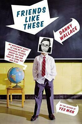 Friends Like These: My Worldwide Quest to Find My Best Childhood Friends, Knock on Their Doors, and Ask Them to Come Out and Play by Danny Wallace