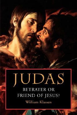 Judas: Betrayer or Friend of Jesus by William Klassen