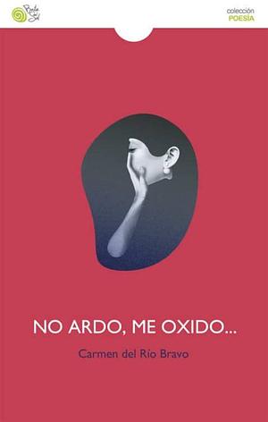 No ardo, me oxido  by Carmen del Río Bravo