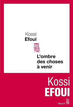 L'ombre des choses à venir by Kossi Efoui