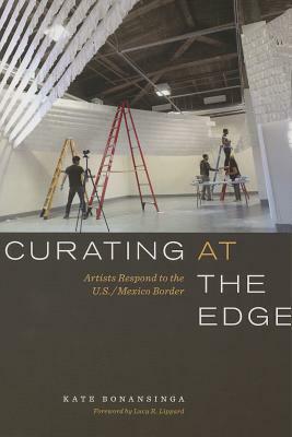 Curating at the Edge: Artists Respond to the U.S./Mexico Border by Kate Bonansinga
