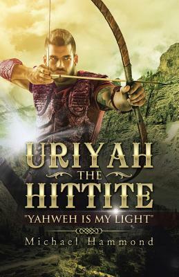 Uriyah The Hittite: "Yahweh is my Light" by Michael Hammond