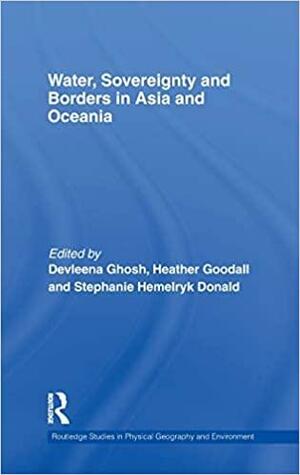 Water, Sovereignty, and Borders in Asia and Oceania by Devleena Ghosh, Heather Goodall, Stephanie Hemelryk Donald, Stephanie Donald
