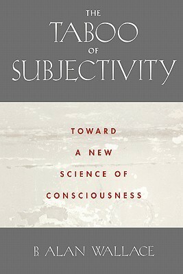 The Taboo of Subjectivity: Towards a New Science of Consciousness by B. Alan Wallace