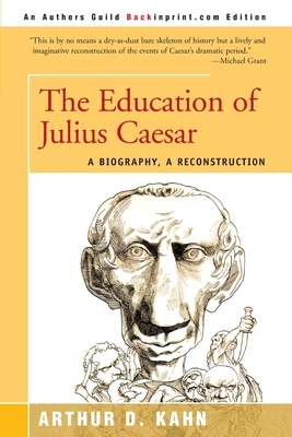 The Education of Julius Caesar: A Biography, a Reconstruction by Arthur D. Kahn