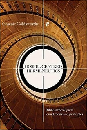 Gospel Centred Hermeneutics: Biblical Theological Foundations And Principles by Graeme Goldsworthy