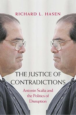 The Justice of Contradictions: Antonin Scalia and the Politics of Disruption by Richard L. Hasen