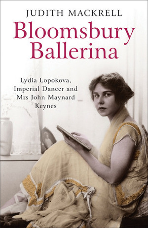 Bloomsbury Ballerina: Lydia Lopokova, Imperial Dancer and Mrs John Maynard Keynes by Judith Mackrell