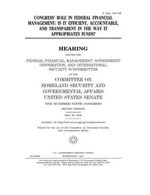 Congress' role in federal financial management: is it efficient, accountable, and transparent in the way it appropriates funds? by United States Congress, United States Senate, Committee on Homeland Security (senate)