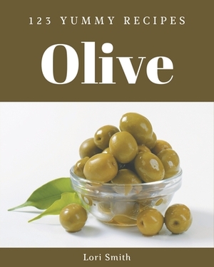 123 Yummy Olive Recipes: Greatest Yummy Olive Cookbook of All Time by Lori Smith