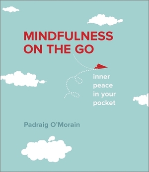 Mindfulness On the Go: Quick And Easy Tips For Achieving Inner Calm Every Day by Padraig O'Morain