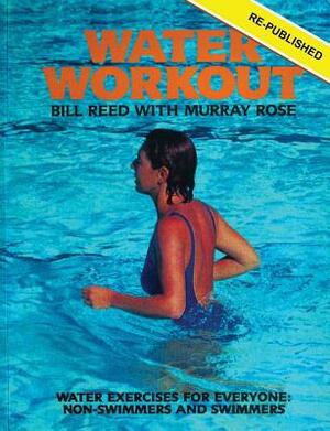 Water Workout: Water Exercises for Everyone: Non-Swimmers and Swimmers by Bill Reed