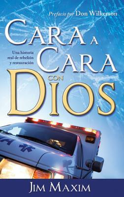 Cara A Cara Con Dios: Una Historia Real de Rebelion y Retauracion = Face-To-Face with God by Jim Maxim