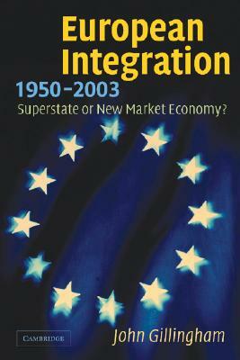 European Integration, 1950-2003: Superstate or New Market Economy? by John Gillingham