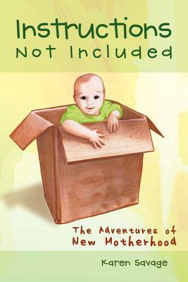 Instructions Not Included: The Adventures of New Motherhood by Karen Savage