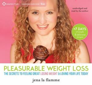 Pleasurable Weight Loss: The Secrets to Feeling Great, Losing Weight, and Loving Your Life Today by Jena La Flamme