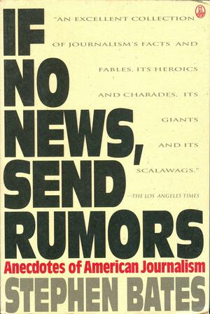 If No News, Send Rumors: Anecdotes of American Journalism by Stephen Bates