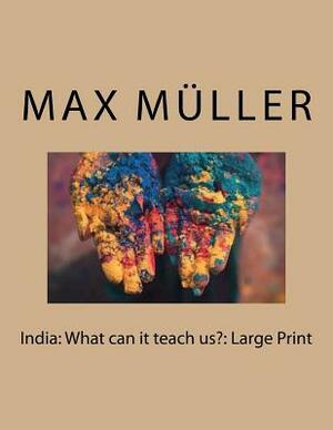 India: What can it teach us?: Large Print by Max Muller