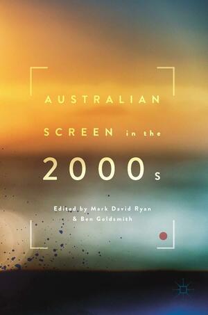 Australian Screen in the 2000s by Mark David Ryan, Ben Goldsmith