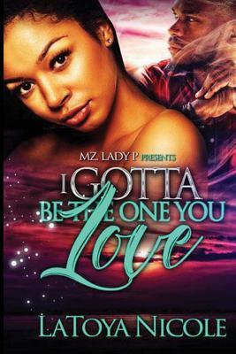 I Gotta Be The One You Love by Latoya Nicole