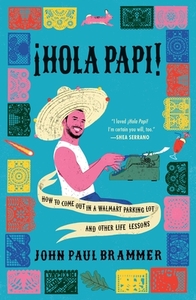 ¡Hola Papi!: How to Come Out in a Walmart Parking Lot and Other Life Lessons by John Paul Brammer