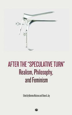 After the Speculative Turn: Realism, Philosophy, and Feminism by Katerina Kolozova
