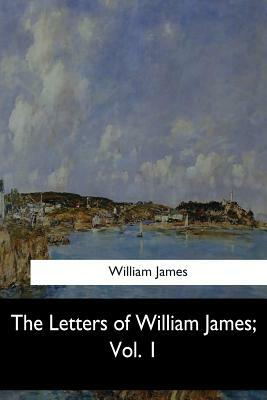 The Letters of William James, Vol. 1 by William James