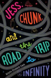 Jess, Chunk, and the Road Trip to Infinity by Kristin Elizabeth Clark