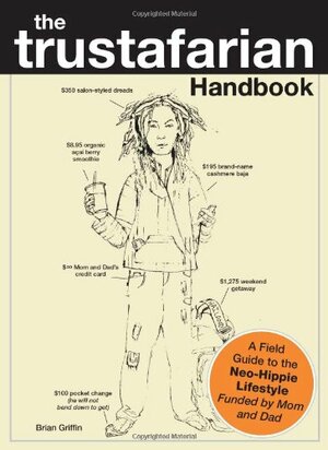 The Trustafarian Handbook: A Field Guide to the Neo-Hippie Lifestyle - Funded by Mom and Dad by Brian Griffin