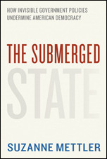 The Submerged State: How Invisible Government Policies Undermine American Democracy by Suzanne Mettler