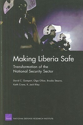 Making Liberia Safe: Transformation of the National Security Sector by Daivd C. Gompert, Brooke Stearns, Olga Oliker