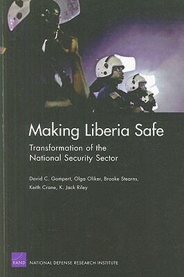 Making Liberia Safe: Transformation of the National Security Sector by Brooke Stearns, Olga Oliker, Daivd C. Gompert