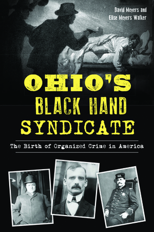 Ohio's Black Hand Syndicate: The Birth of Organized Crime in America by David Meyers, Elise Meyers Walker