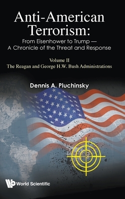 Anti-American Terrorism: From Eisenhower to Trump - A Chronicle of the Threat and Response: Volume II: The Reagan and George H.W. Bush Administrations by Dennis A. Pluchinsky