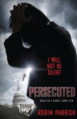Persecuted: I Will Not Be Silent by Robin Parrish, Daniel Lusko