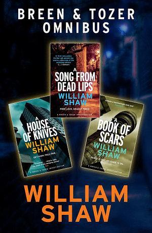 Breen &amp; Tozer Investigation Omnibus: A Song from Dead Lips, A House of Knives, A Book of Scars by William Shaw