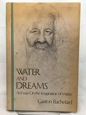 Water and dreams: An essay on the imagination of matter by Gaston Bachelard