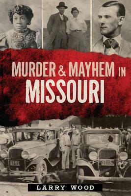 Murder & Mayhem in Missouri by Larry Wood