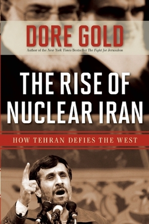 The Rise of Nuclear Iran: How Tehran Defies the West by Dore Gold