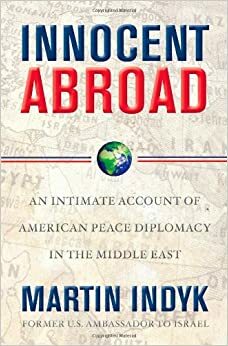 Innocent Abroad: U.S. Diplomacy and the Effort to Transform the Middle East by Martin S. Indyk