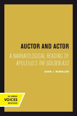 Auctor and Actor: A Narratological Reading of Apuleius's the Golden Ass by John J. Winkler