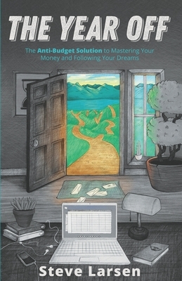 The Year Off: The Anti-Budget Solution to Mastering Your Money and Following Your Dreams by Steve Larsen