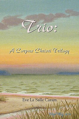 Trio: A Corpus Christi Trilogy by Eve La Salle Caram