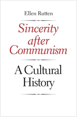 Sincerity After Communism: A Cultural History by Ellen Rutten