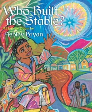 Who Built the Stable?: A Nativity Poem by Ashley Bryan