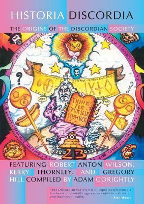 Historia Discordia: The Origins of the Discordian Society by Robert Anton Wilson, Adam Gorightly, Kerry W. Thornley, Greg Hill