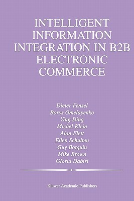 Intelligent Information Integration in B2B Electronic Commerce by Borys Omelayenko, Ying Ding, Michel Klein